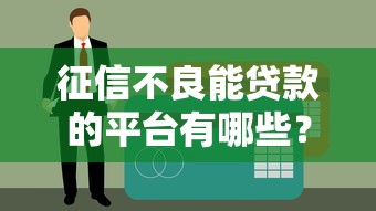 征信不良能贷款的平台有哪些？推荐5个可用呆账的贷款口子