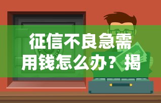 征信不良急需用钱怎么办？揭秘5个网黑拒绝下款的借款渠道（2019年）