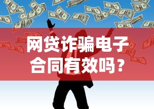 网贷诈骗电子合同有效吗？2024年5大新口子推荐，必下款且不查征信