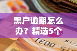 黑户逾期怎么办？精选5个可贷黑户的贷款口子推荐