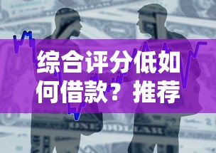 综合评分低如何借款？推荐5个容易下款的贷款平台