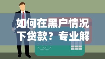 如何在黑户情况下贷款？专业解析5个七天黑口子贷款方案