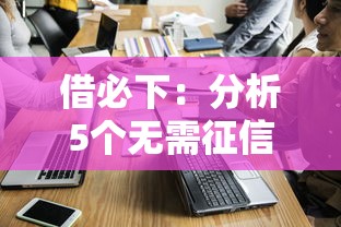 借必下：分析5个无需征信、视黑白不看征信的网贷口子哪个最好