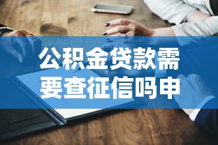 公积金贷款需要查征信吗申请前必知条件解析