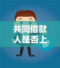 共同借款人是否上征信？关键影响解析