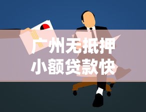 广州无抵押小额贷款快速申请指南 广州无抵押小额贷款快速申请指南