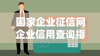 国家企业征信网企业信用查询指南解析