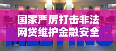 国家严厉打击非法网贷维护金融安全稳定 国家严厉打击非法网贷维护金融安全稳定