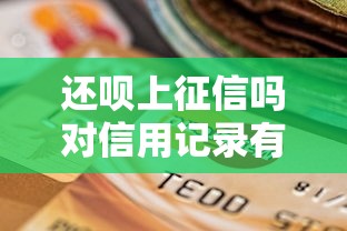 还呗上征信吗对信用记录有影响吗权威解析