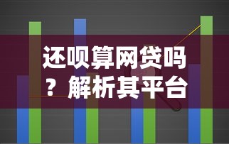 还呗算网贷吗？解析其平台性质与借贷属性