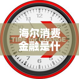 海尔消费金融是什么网贷类型及其特点解析