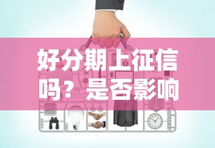 好分期上征信吗？是否影响征信问题详解
