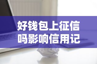 好钱包上征信吗影响信用记录吗用户必知信息解析