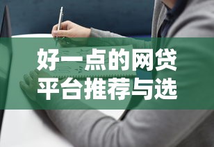 好一点的网贷平台推荐与选择指南 好一点的网贷平台推荐与选择指南