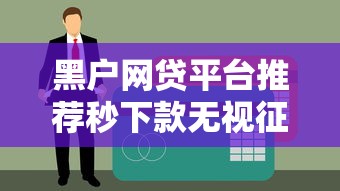 黑户网贷平台推荐秒下款无视征信借款攻略