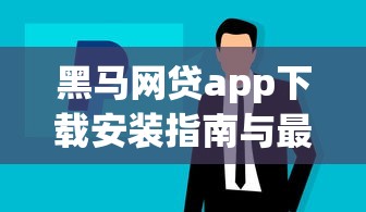 黑马网贷app下载安装指南与最新版本获取
