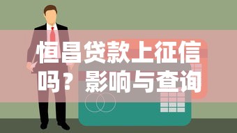 恒昌贷款上征信吗？影响与查询方式须知