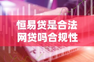 恒易贷是合法网贷吗合规性全面解析