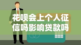 花呗会上个人征信吗影响贷款吗必知解析