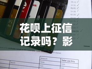 花呗上征信记录吗？影响个人信用吗