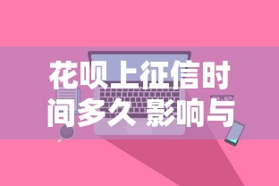 花呗上征信时间多久 影响与注意事项解析