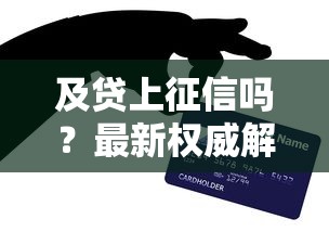 及贷上征信吗?最新权威解答必知要点 及贷上征信吗?最新权威解答必知要点