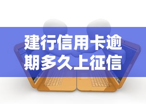 建行信用卡逾期多久上征信影响及时间说明