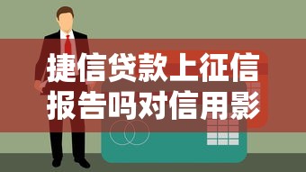 捷信贷款上征信报告吗对信用影响解析