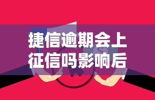 捷信逾期会上征信吗影响后果解析