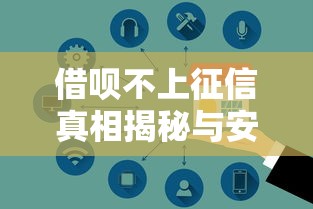 借呗不上征信真相揭秘与安全使用指南