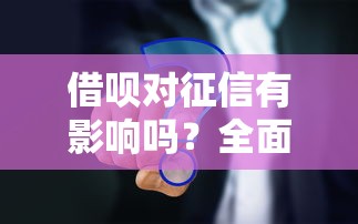 借呗对征信有影响吗？全面解析使用须知