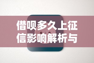 借呗多久上征信影响解析与使用需知