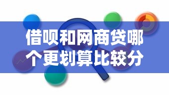 借呗和网商贷哪个更划算比较分析