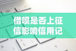 借呗是否上征信影响信用记录吗全面解析