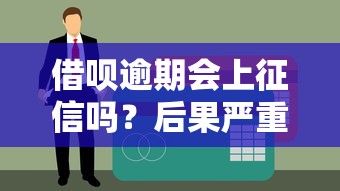 借呗逾期会上征信吗？后果严重吗？如何解决