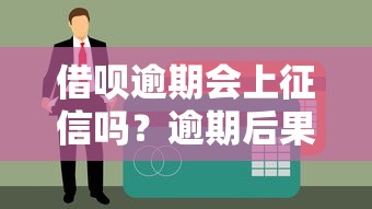 借呗逾期会上征信吗？逾期后果与影响解析