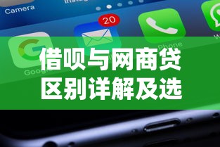 借呗与网商贷区别详解及选择指南