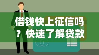 借钱快上征信吗？快速了解贷款影响