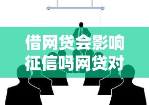 借网贷会影响征信吗网贷对信用记录有影响吗
