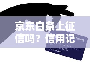 京东白条上征信吗？信用记录影响解析