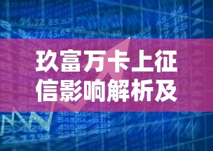 玖富万卡上征信影响解析及应对策略