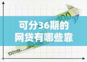 可分36期的网贷有哪些靠谱网贷平台推荐