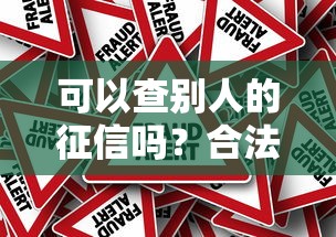 可以查别人的征信吗？合法查询方法及风险须知