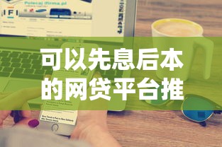 可以先息后本的网贷平台推荐与解析