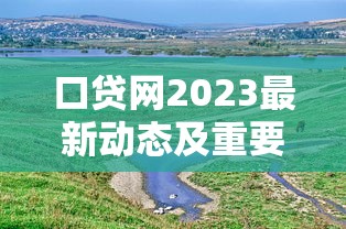 口贷网2023最新动态及重要进展速览