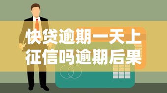 快贷逾期一天上征信吗逾期后果及处理方式解析