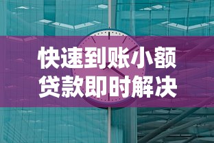 快速到账小额贷款即时解决资金需求