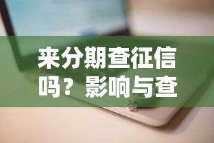 来分期查征信吗？影响与查询步骤详解