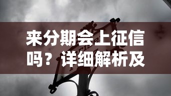 来分期会上征信吗？详细解析及影响