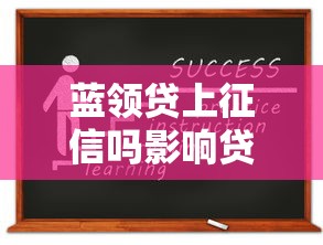 蓝领贷上征信吗影响贷款申请必知要点